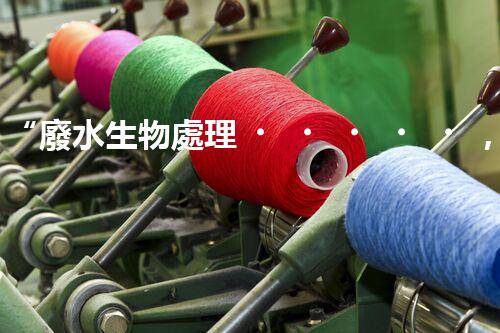 “廢水生物處理，旨在凈化水源，守護(hù)碧水藍(lán)天”